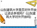 山东建筑大学是否对外开放，让进去参观吗？(山东建筑大学对外开放吗)