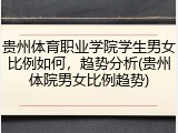 贵州体育职业学院学生男女比例如何，趋势分析(贵州体院男女比例趋势)