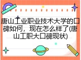 唐山工业职业技术大学的口碑如何，现在怎么样了(唐山工职大口碑现状)