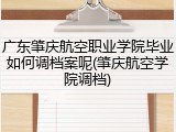 广东肇庆航空职业学院毕业如何调档案呢(肇庆航空学院调档)