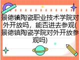 景德镇陶瓷职业技术学院对外开放吗，能否进去参观(景德镇陶瓷学院对外开放参观吗)