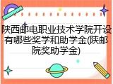 陕西邮电职业技术学院开设有哪些奖学和助学金(陕邮院奖助学金)