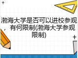 渤海大学是否可以进校参观，有何限制(渤海大学参观限制)