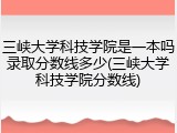 三峡大学科技学院是一本吗录取分数线多少(三峡大学科技学院分数线)