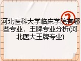 河北医科大学临床学院有哪些专业，王牌专业分析(河北医大王牌专业)