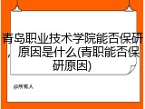 青岛职业技术学院能否保研，原因是什么(青职能否保研原因)
