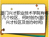 厦门兴才职业技术学院有哪几个校区，何时创办(厦门兴才校区及创办时间)