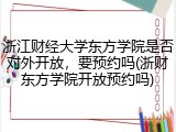 浙江财经大学东方学院是否对外开放，要预约吗(浙财东方学院开放预约吗)
