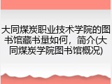 大同煤炭职业技术学院的图书馆藏书量如何，简介(大同煤炭学院图书馆概况)