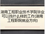 湖南工程职业技术学院毕业可以找什么样的工作(湖南工程职院就业方向)