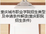 重庆城市职业学院招生类型及申请条件解读(重庆职院招生条件)