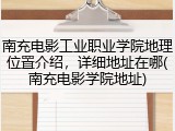 南充电影工业职业学院地理位置介绍，详细地址在哪(南充电影学院地址)