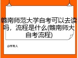 赣南师范大学自考可以去读吗，流程是什么(赣南师大自考流程)