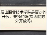 眉山职业技术学院是否对外开放，要预约吗(眉职院对外开放吗)