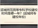 运城师范高等专科学校建校时间是哪一年？(运城师专建校年份)