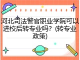 河北司法警官职业学院可以进校后转专业吗？(转专业政策)