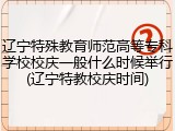 辽宁特殊教育师范高等专科学校校庆一般什么时候举行(辽宁特教校庆时间)