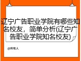 辽宁广告职业学院有哪些知名校友，简单分析(辽宁广告职业学院知名校友)