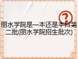 丽水学院是一本还是本科第二批(丽水学院招生批次)