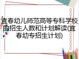 宜春幼儿师范高等专科学校的招生人数和计划解读(宜春幼专招生计划)