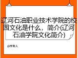 辽河石油职业技术学院的校园文化是什么，简介(辽河石油学院文化简介)