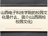 山西电子科技学院的校园文化是什么，简介(山西高校校园文化)