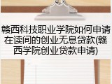 赣西科技职业学院如何申请在读间的创业无息贷款(赣西学院创业贷款申请)