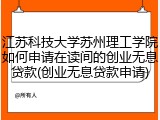 江苏科技大学苏州理工学院如何申请在读间的创业无息贷款(创业无息贷款申请)