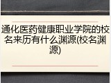 通化医药健康职业学院的校名来历有什么渊源(校名渊源)