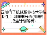 四川电子机械职业技术学院招生计划详细分析(川电机招生计划解析)