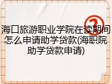 海口旅游职业学院在读期间怎么申请助学贷款(海职院助学贷款申请)