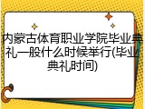 内蒙古体育职业学院毕业典礼一般什么时候举行(毕业典礼时间)
