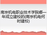 南京机电职业技术学院哪一年成立建校的(南京机电何时建校)