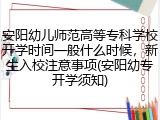安阳幼儿师范高等专科学校开学时间一般什么时候，新生入校注意事项(安阳幼专开学须知)