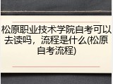 松原职业技术学院自考可以去读吗，流程是什么(松原自考流程)