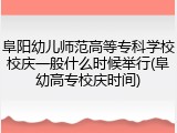 阜阳幼儿师范高等专科学校校庆一般什么时候举行(阜幼高专校庆时间)