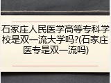 石家庄人民医学高等专科学校是双一流大学吗?(石家庄医专是双一流吗)