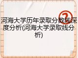 河海大学历年录取分数线深度分析(河海大学录取线分析)