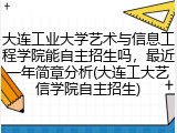 大连工业大学艺术与信息工程学院能自主招生吗，最近一年简章分析(大连工大艺信学院自主招生)
