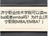 济宁职业技术学院可以读mba或者emba吗？为什么(济宁职院MBA/EMBA？)