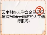云南财经大学含金量量吗，值得报吗(云南财经大学值得报吗)