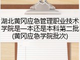 湖北黄冈应急管理职业技术学院是一本还是本科第二批(黄冈应急学院批次)
