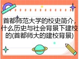 首都师范大学的校史简介，什么历史与社会背景下建校的(首都师大的建校背景)