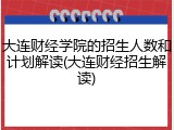 大连财经学院的招生人数和计划解读(大连财经招生解读)