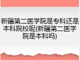 新疆第二医学院是专科还是本科院校呢(新疆第二医学院是本科吗)
