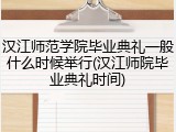 汉江师范学院毕业典礼一般什么时候举行(汉江师院毕业典礼时间)
