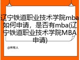 辽宁铁道职业技术学院mba如何申请，是否有mba(辽宁铁道职业技术学院MBA申请)