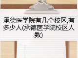 承德医学院有几个校区,有多少人(承德医学院校区人数)