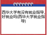 西华大学有没有就业指导，好就业吗(西华大学就业指导)