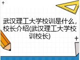 武汉理工大学校训是什么，校长介绍(武汉理工大学校训校长)